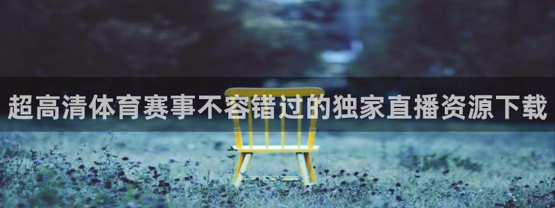乐球直播nba免费高清直播：超高清体育赛事不容错过的独家直播资源下载