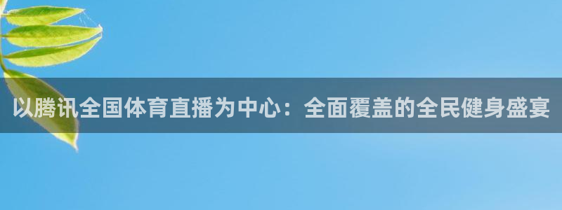乐球直播间免费观看：以腾讯全国体育直播为中心：全面覆盖的全民健身盛宴
