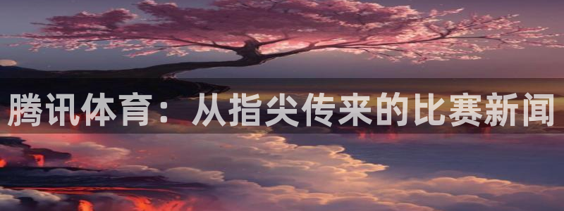 乐球在线观看高清直播视频：腾讯体育：从指尖传来的比赛新闻