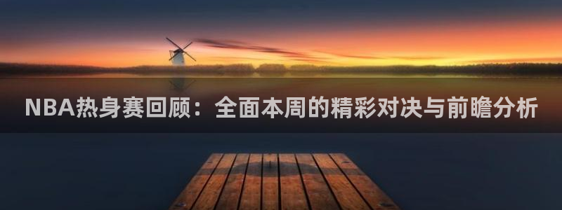 乐球nba在线直播：NBA热身赛回顾：全面本周的精彩对决与前瞻分析