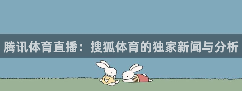 乐球吧nba篮球直播：腾讯体育直播：搜狐体育的独家新闻与分析
